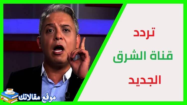 أحدث تردد قناة الشرق الجديد 2024 elsharq tv نايل سات وهوت بيرد