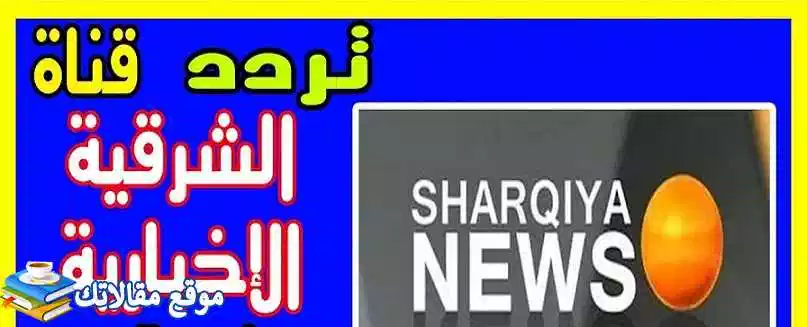 تردد قناة الشرقية نيوز الجديد Alsharqiya News 2024 نايل سات وهوت بيرد