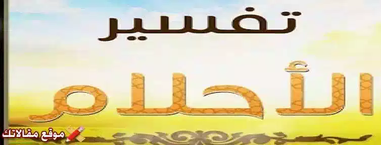 تفسير حلم معنى اسم مصطفي في المنام للعزباء والمتزوجة والرجل