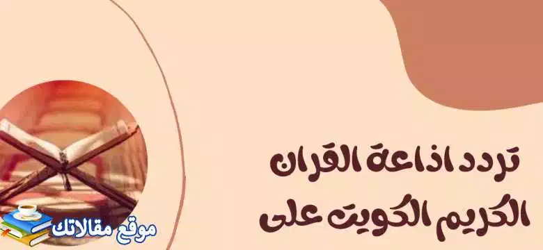 الآن تردد اذاعة القران الكريم الكويت الجديد 2024 نايل سات