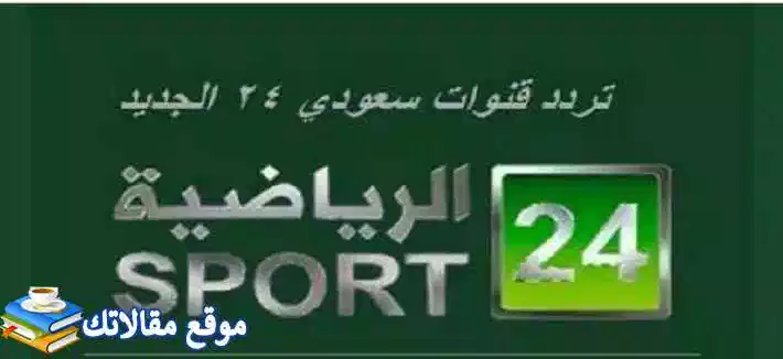 استقبال تردد قناة 24 الرياضية السعودية الجديد 2024 عرب سات ونايل سات