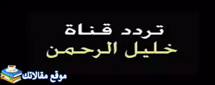 حالا تردد قناة خليل الرحمن الجديد 2024 نايل سات